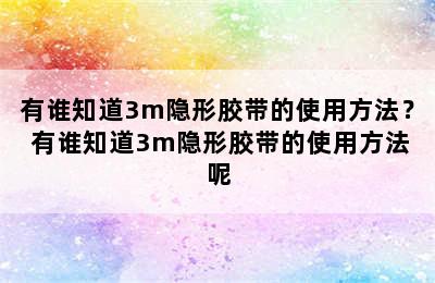 有谁知道3m隐形胶带的使用方法？ 有谁知道3m隐形胶带的使用方法呢